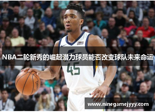 NBA二轮新秀的崛起潜力球员能否改变球队未来命运